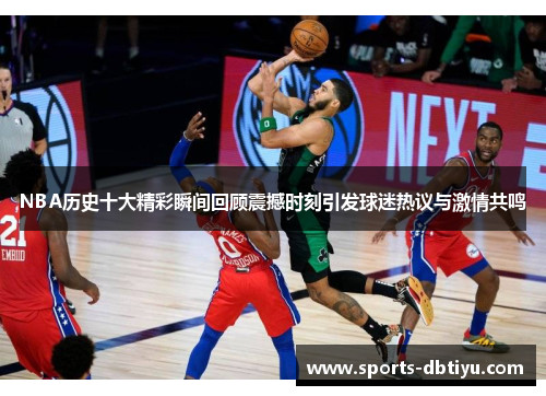 NBA历史十大精彩瞬间回顾震撼时刻引发球迷热议与激情共鸣