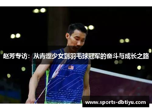 赵芳专访：从青涩少女到羽毛球冠军的奋斗与成长之路