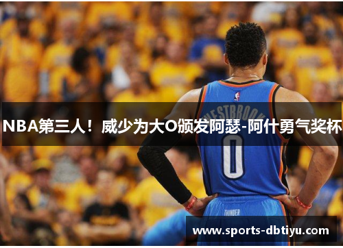 NBA第三人！威少为大O颁发阿瑟-阿什勇气奖杯