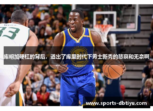 库明加硬杠的背后，道出了库里时代下勇士新秀的悲哀和无奈啊