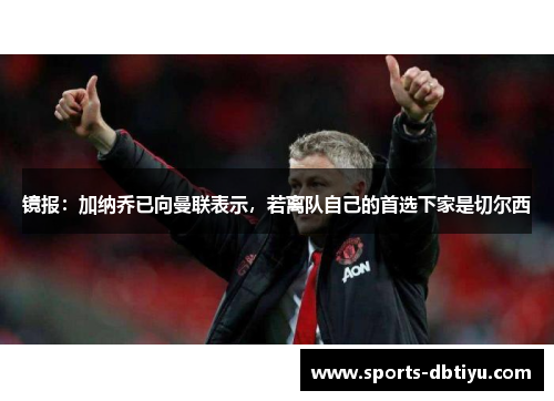 镜报：加纳乔已向曼联表示，若离队自己的首选下家是切尔西