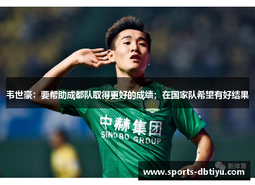 韦世豪：要帮助成都队取得更好的成绩；在国家队希望有好结果